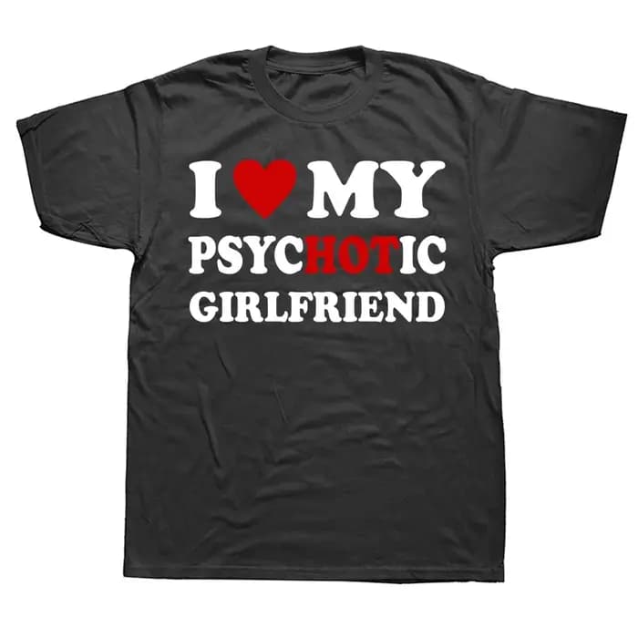 Nouveauté j'aime ma petite amie psychotique t-shirts graphique coton Streetwear à manches courtes cadeaux d'anniversaire Style d'été T-shirt hommes