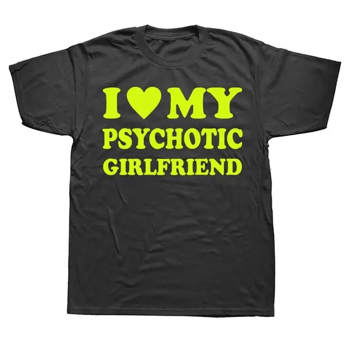 Nouveauté j'aime ma petite amie psychotique t-shirts graphique coton Streetwear à manches courtes cadeaux d'anniversaire Style d'été T-shirt hommes